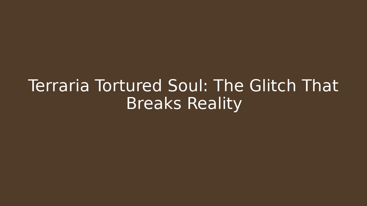 Terraria Tortured Soul: The Glitch That Breaks Reality