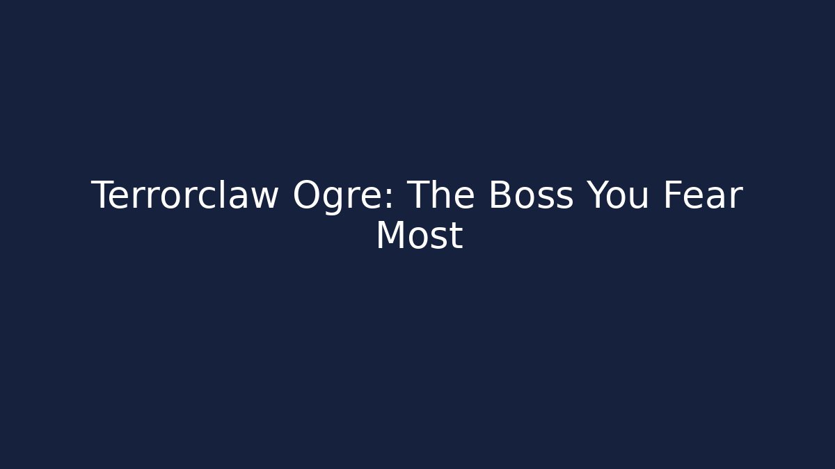 Terrorclaw Ogre: The Boss You Fear Most