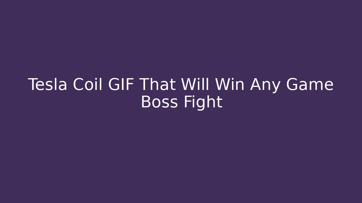 Tesla Coil GIF That Will Win Any Game Boss Fight