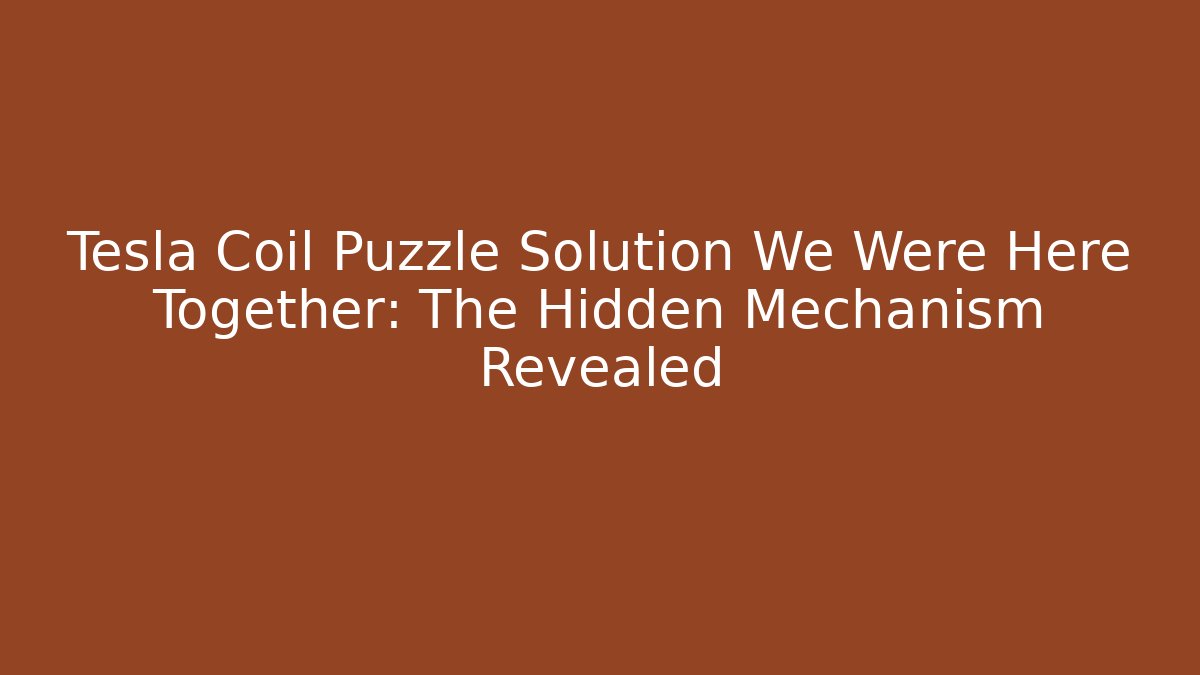 Tesla Coil Puzzle Solution We Were Here Together: The Hidden Mechanism Revealed