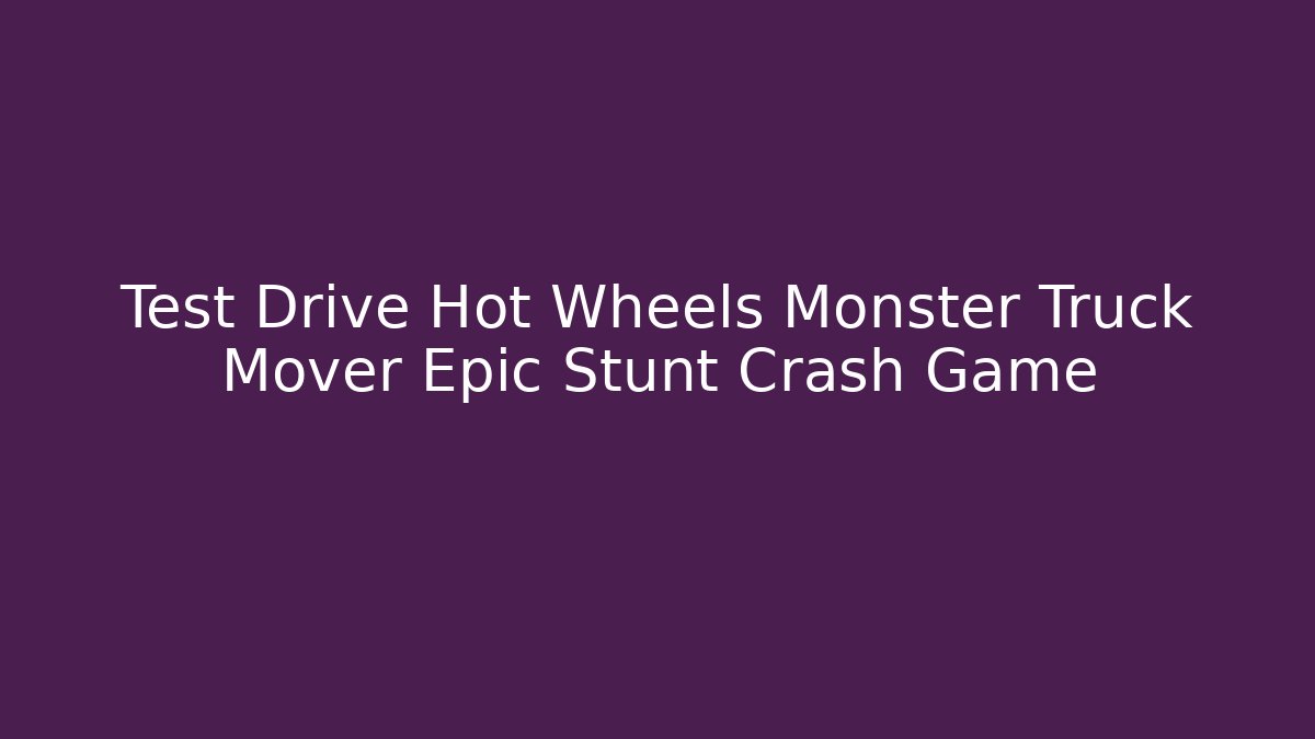 Test Drive Hot Wheels Monster Truck Mover Epic Stunt Crash Game
