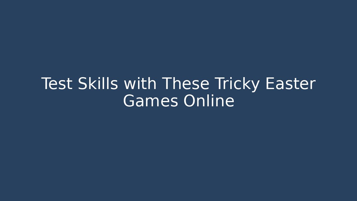 Test Skills with These Tricky Easter Games Online