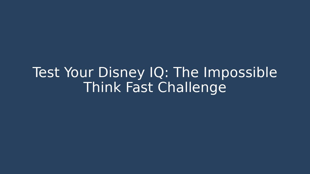 Test Your Disney IQ: The Impossible Think Fast Challenge - Vintage E-Juice