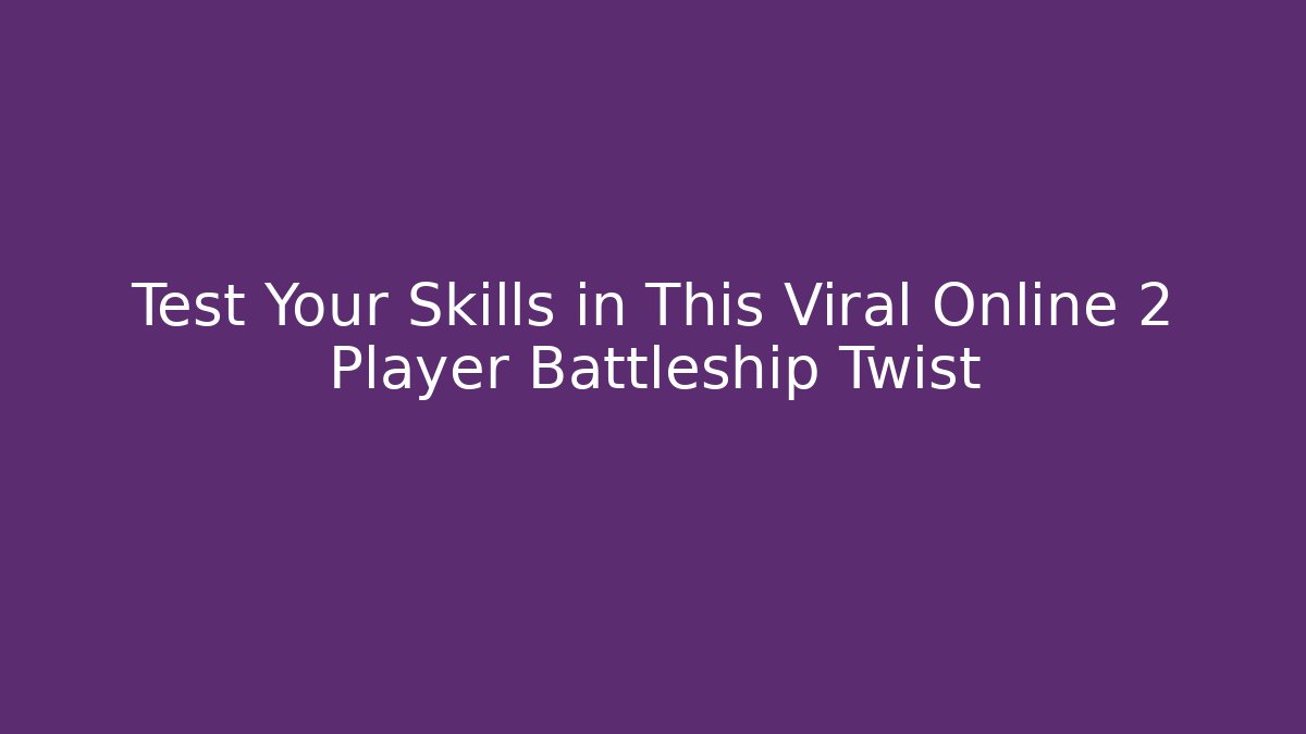Test Your Skills in This Viral Online 2 Player Battleship Twist