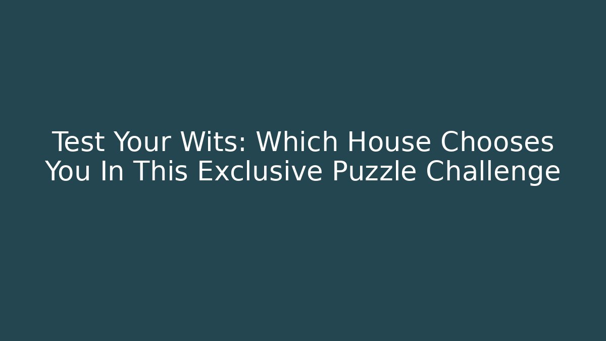 Test Your Wits: Which House Chooses You In This Exclusive Puzzle Challenge