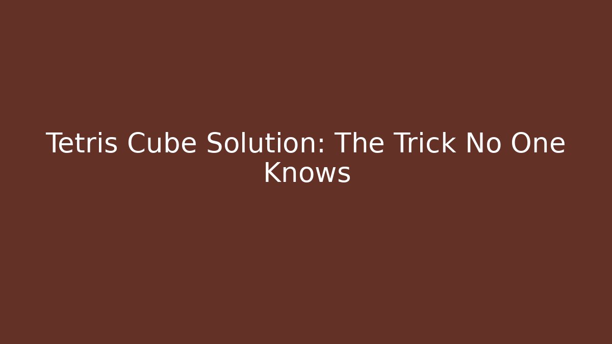 Tetris Cube Solution: The Trick No One Knows