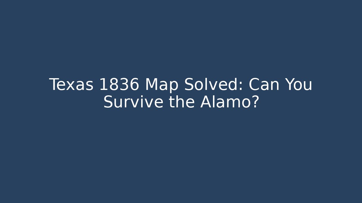Texas 1836 Map Solved: Can You Survive the Alamo?
