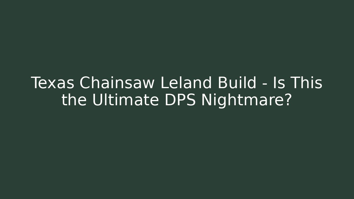 Texas Chainsaw Leland Build – Is This the Ultimate DPS Nightmare?