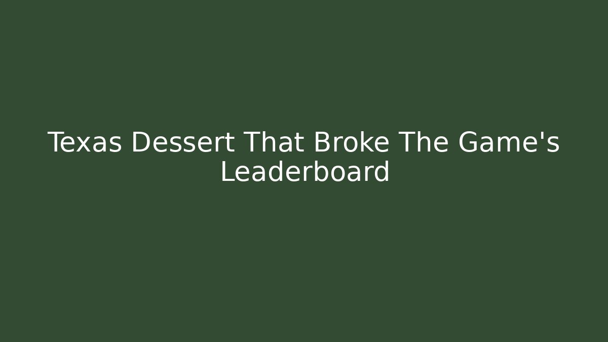 Texas Dessert That Broke The Game’s Leaderboard