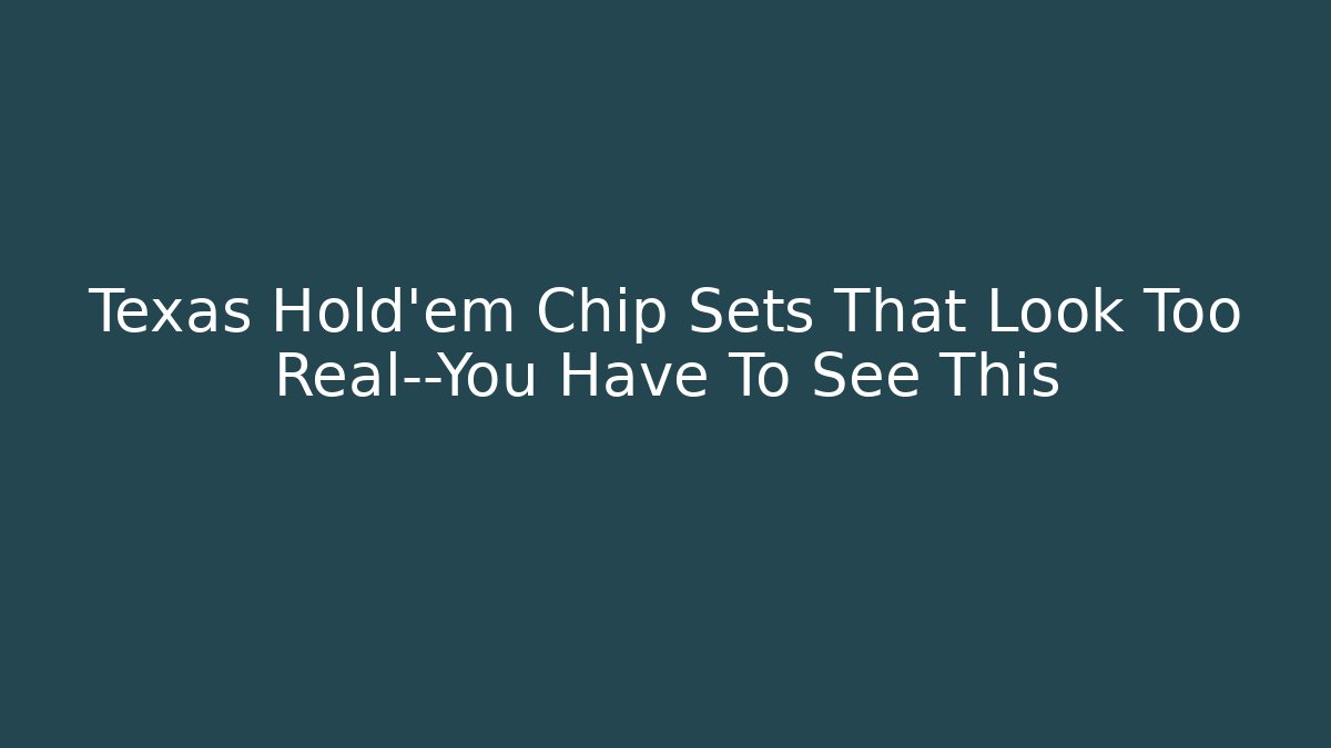 Texas Hold'em Chip Sets That Look Too Real—You Have To See This