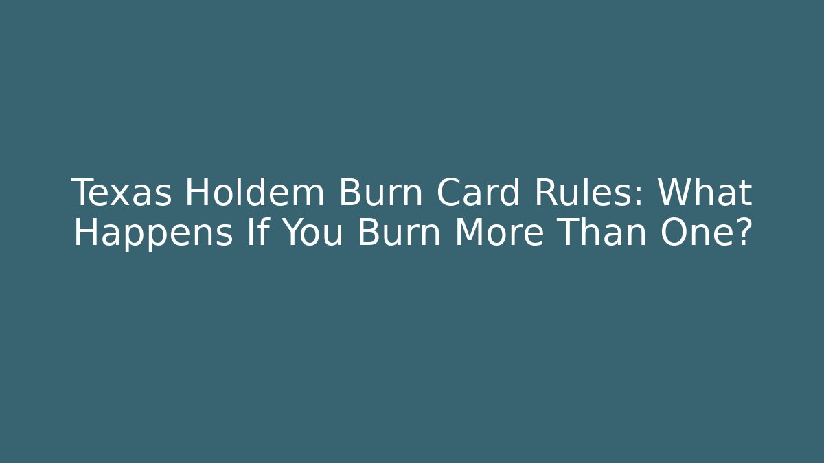 Texas Holdem Burn Card Rules: What Happens If You Burn More Than One?