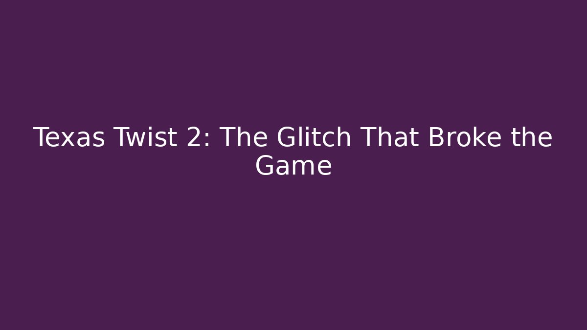 Texas Twist 2: The Glitch That Broke the Game