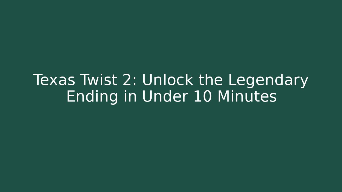 Texas Twist 2: Unlock the Legendary Ending in Under 10 Minutes