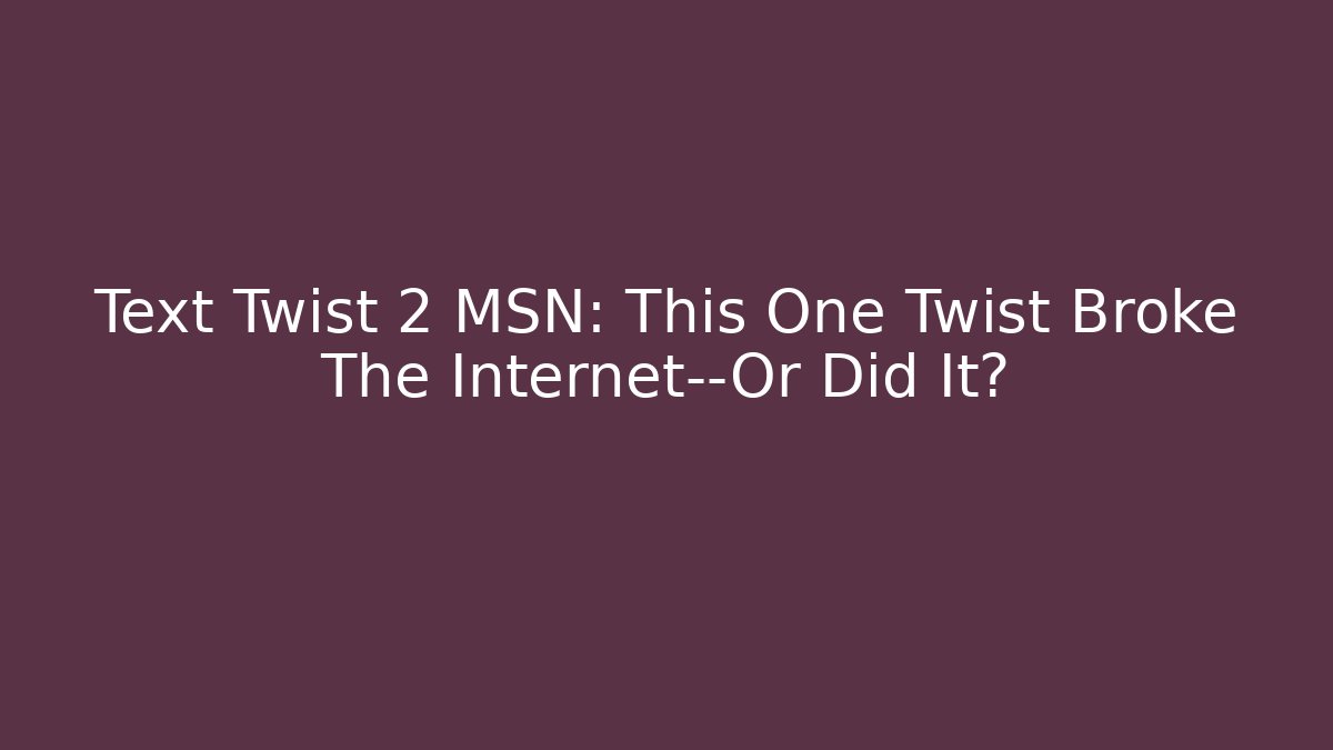 Text Twist 2 MSN: This One Twist Broke The Internet—Or Did It? - Vintage E-Juice
