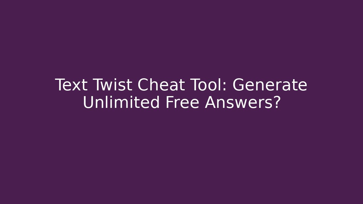 Text Twist Cheat Tool: Generate Unlimited Free Answers?