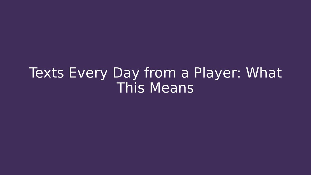 Texts Every Day from a Player: What This Means