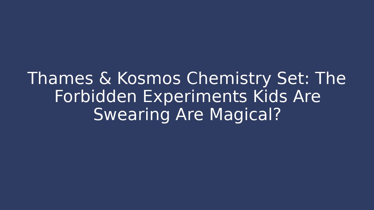 Thames & Kosmos Chemistry Set: The Forbidden Experiments Kids Are Swearing Are Magical?