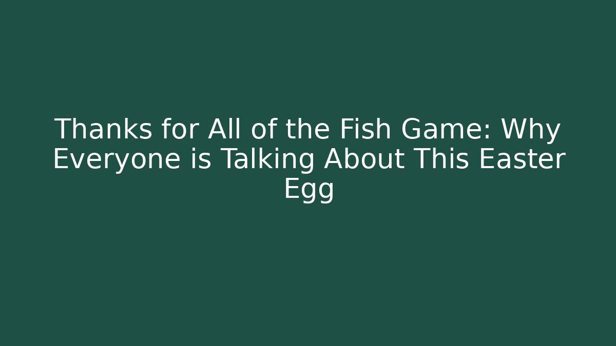Thanks for All of the Fish Game: Why Everyone is Talking About This Easter Egg - Vintage E-Juice