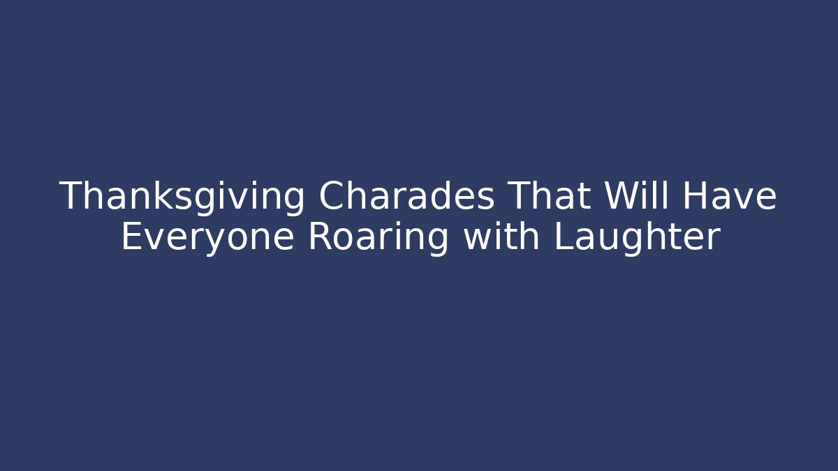 Thanksgiving Charades That Will Have Everyone Roaring with Laughter