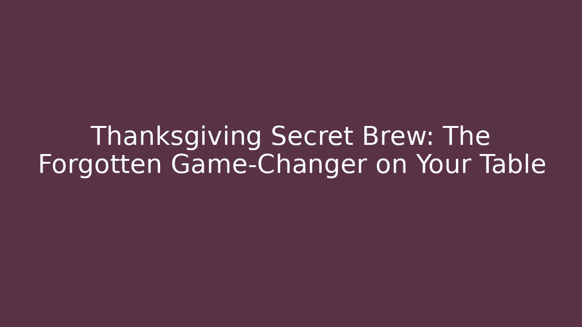 Thanksgiving Secret Brew: The Forgotten Game-Changer on Your Table