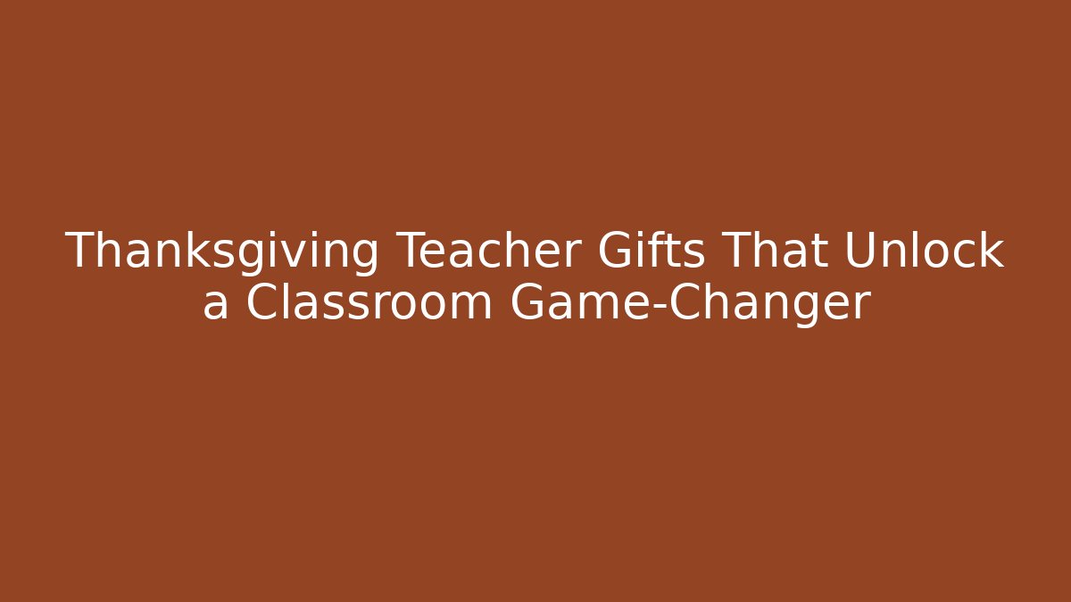 Thanksgiving Teacher Gifts That Unlock a Classroom Game-Changer