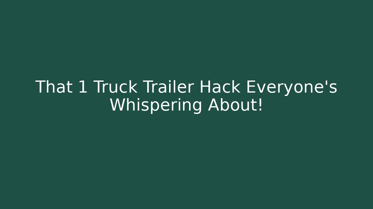 That 1 Truck Trailer Hack Everyone’s Whispering About!