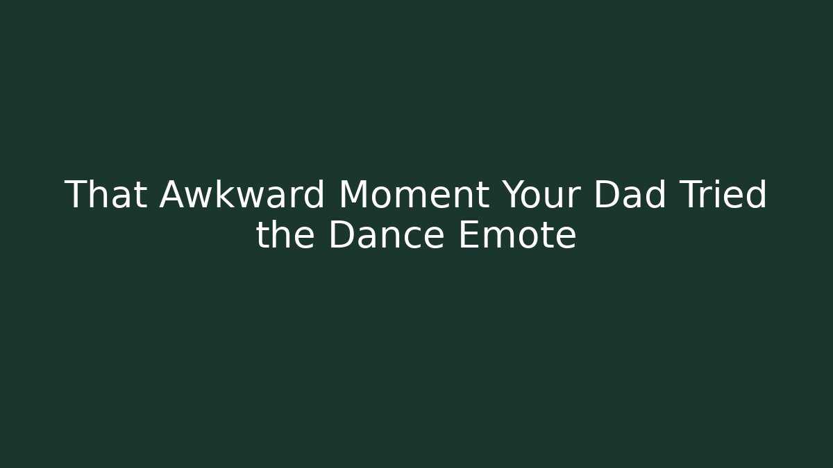 That Awkward Moment Your Dad Tried the Dance Emote