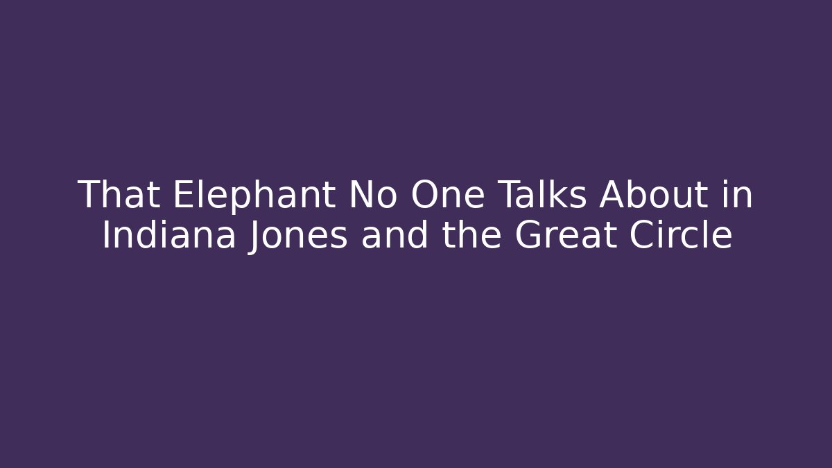 That Elephant No One Talks About in Indiana Jones and the Great Circle