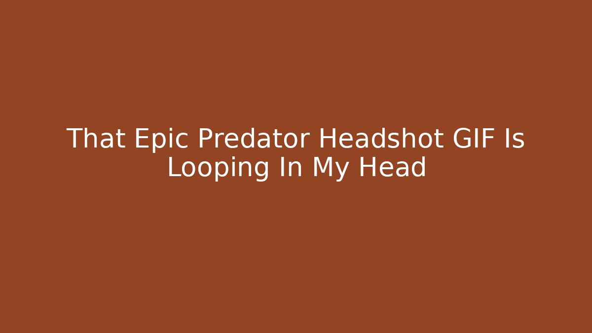 That Epic Predator Headshot GIF Is Looping In My Head