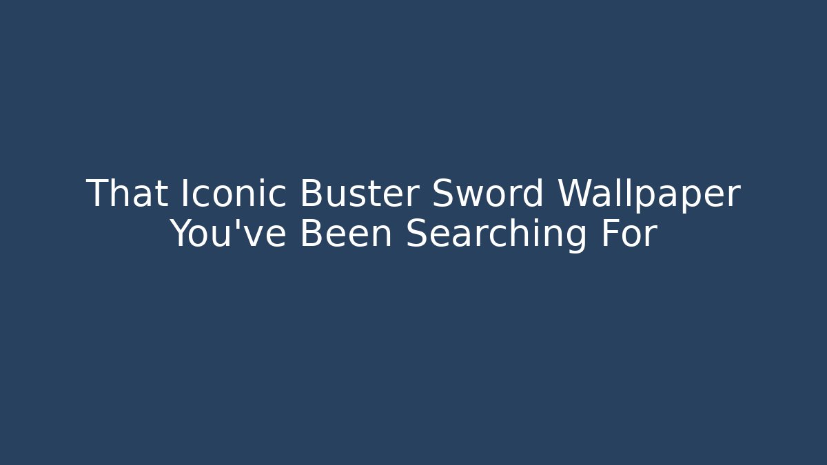 That Iconic Buster Sword Wallpaper You’ve Been Searching For