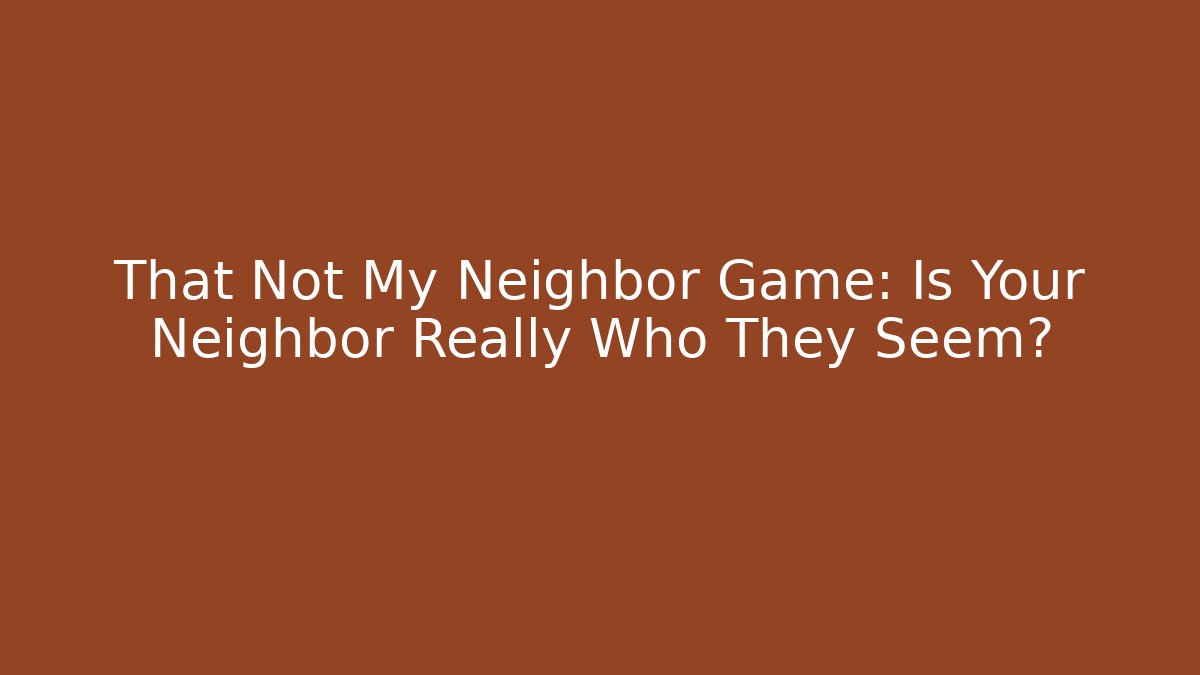 That Not My Neighbor Game: Is Your Neighbor Really Who They Seem?