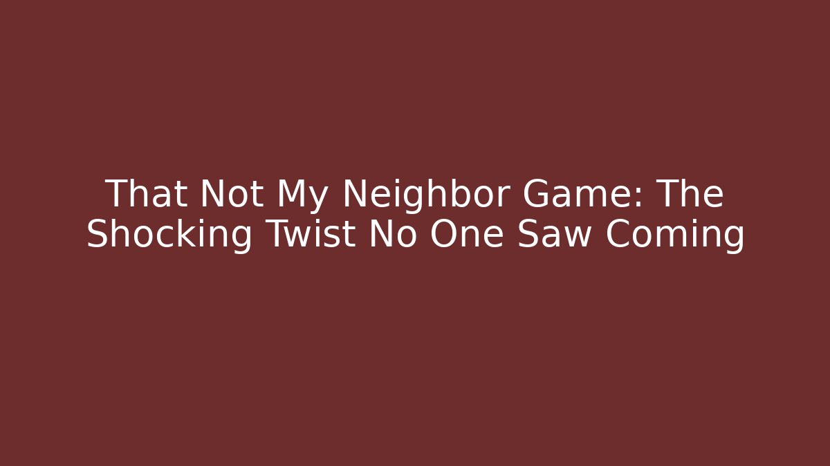 That Not My Neighbor Game: The Shocking Twist No One Saw Coming
