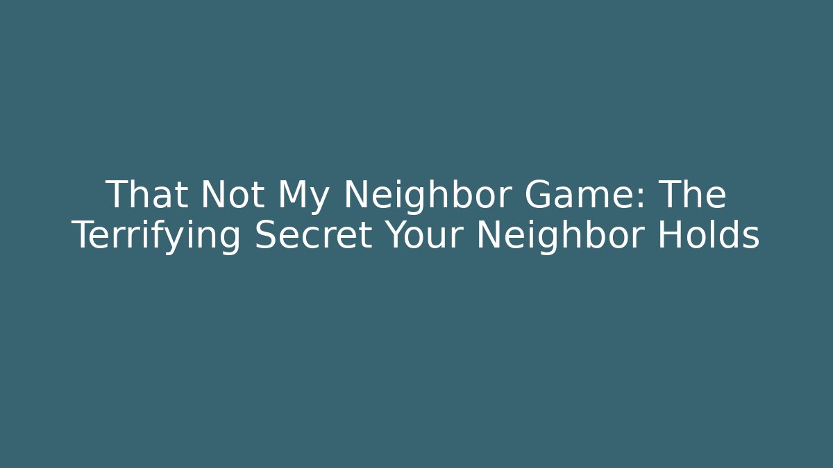That Not My Neighbor Game: The Terrifying Secret Your Neighbor Holds