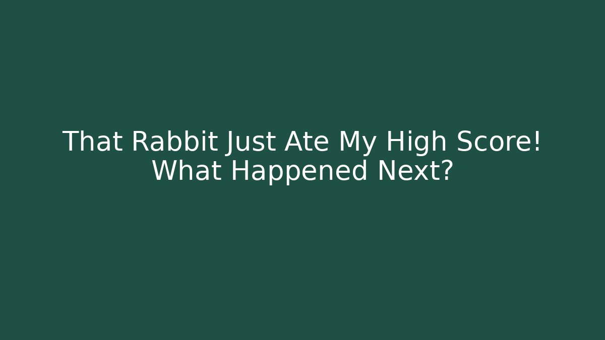 That Rabbit Just Ate My High Score! What Happened Next?