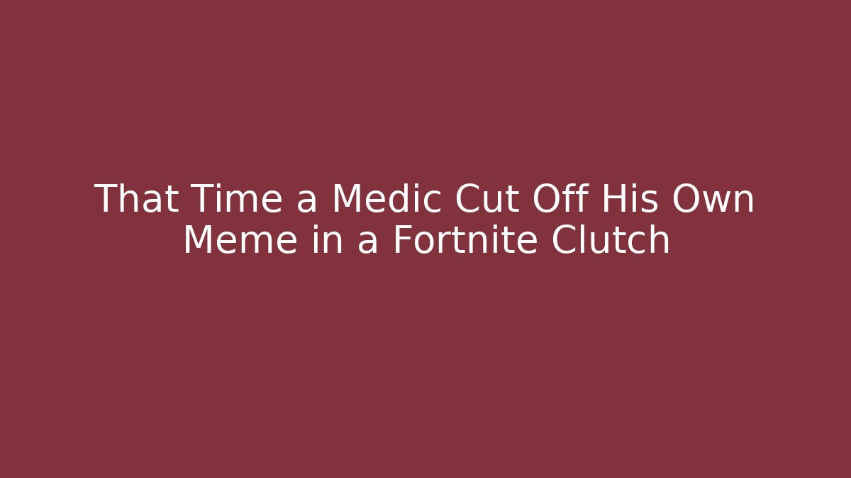 That Time a Medic Cut Off His Own Meme in a Fortnite Clutch