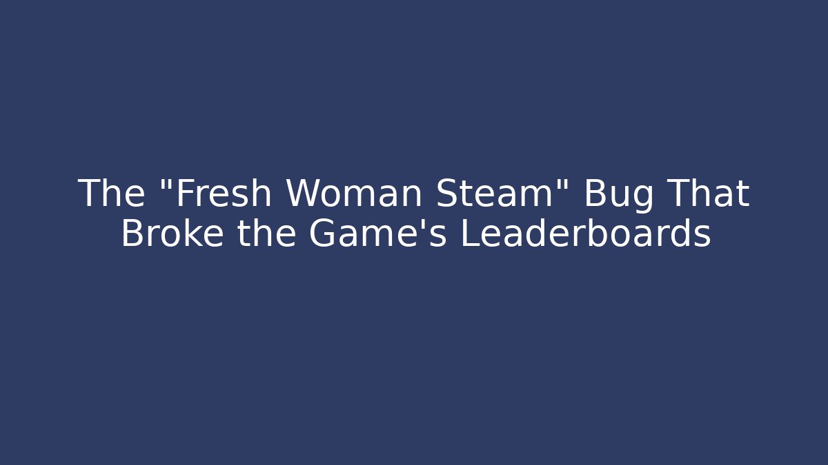 The "Fresh Woman Steam" Bug That Broke the Game's Leaderboards - Vintage E-Juice