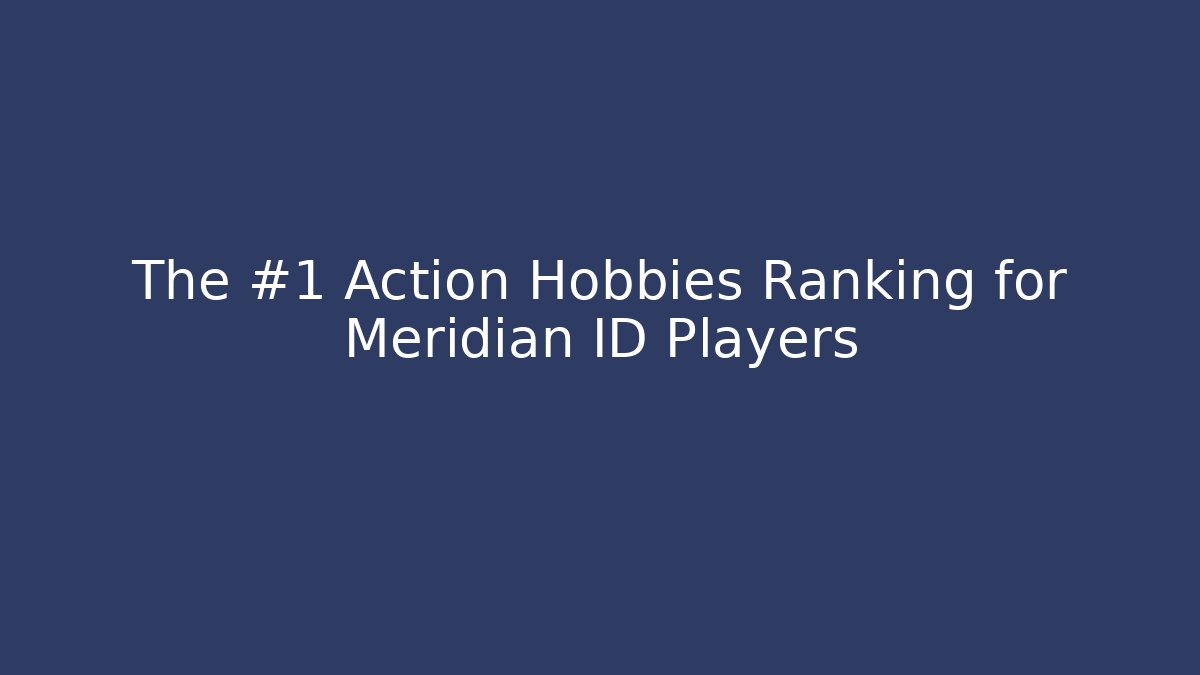 The #1 Action Hobbies Ranking for Meridian ID Players