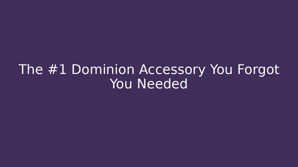 The #1 Dominion Accessory You Forgot You Needed