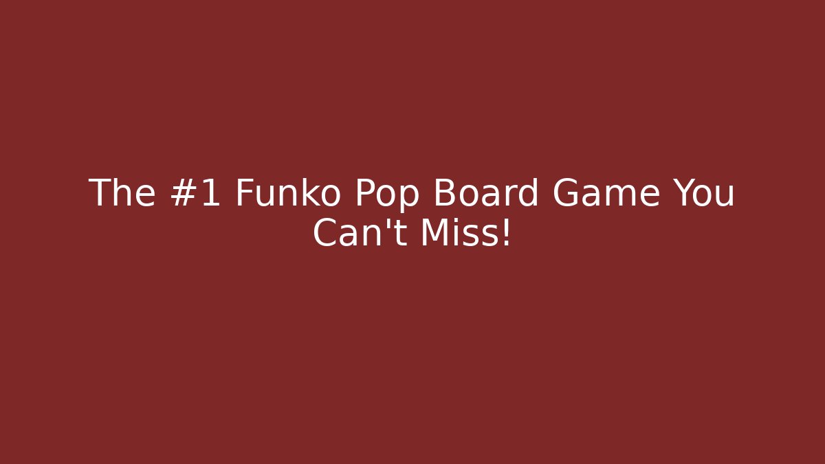 The #1 Funko Pop Board Game You Can’t Miss!