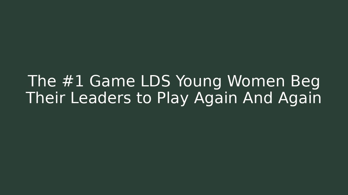 The #1 Game LDS Young Women Beg Their Leaders to Play Again And Again