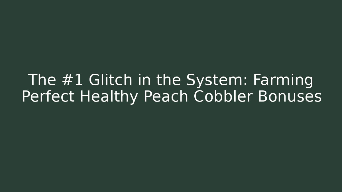 The #1 Glitch in the System: Farming Perfect Healthy Peach Cobbler Bonuses