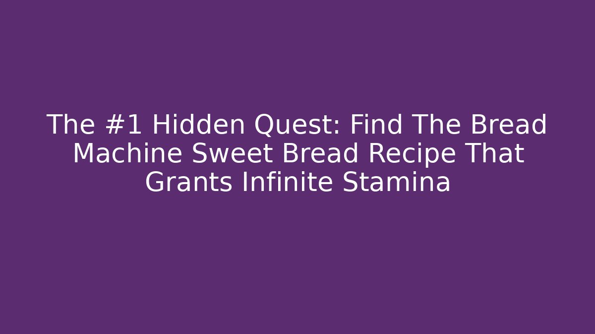 The #1 Hidden Quest: Find The Bread Machine Sweet Bread Recipe That Grants Infinite Stamina
