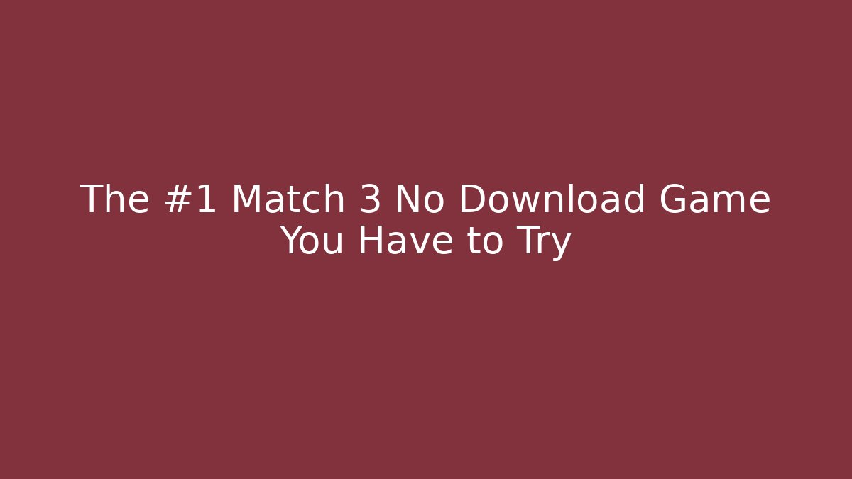 The #1 Match 3 No Download Game You Have to Try