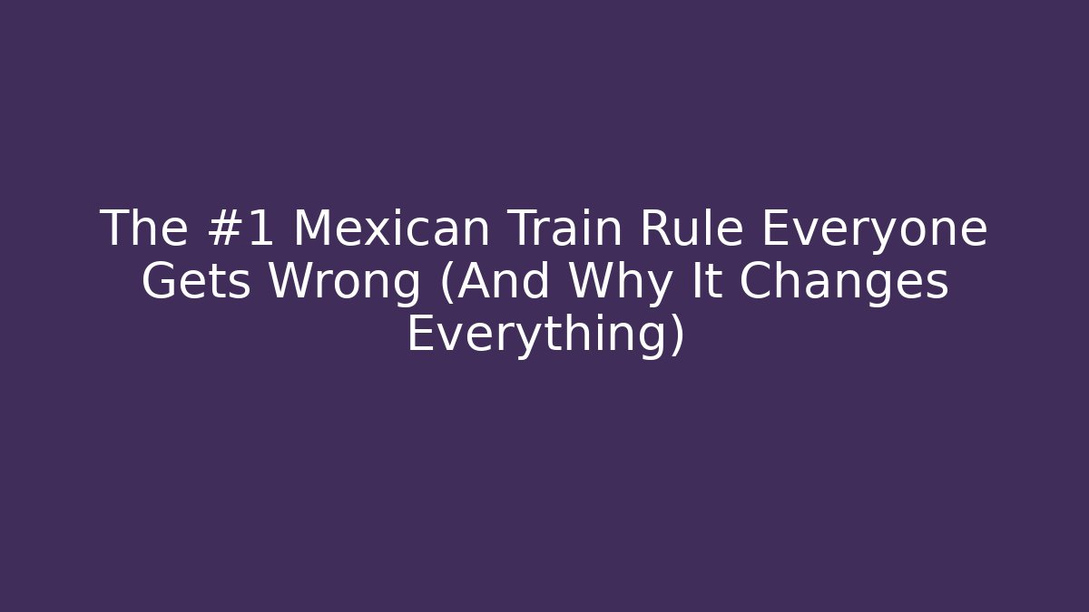 The #1 Mexican Train Rule Everyone Gets Wrong (And Why It Changes Everything)