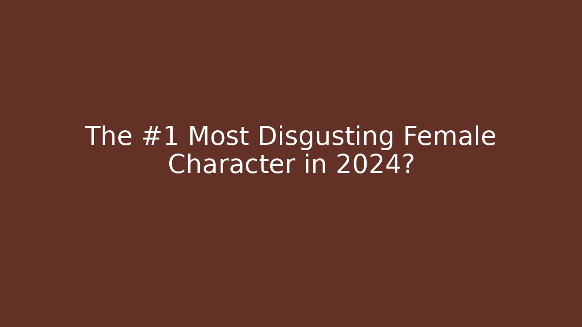 The #1 Most Disgusting Female Character in 2024?