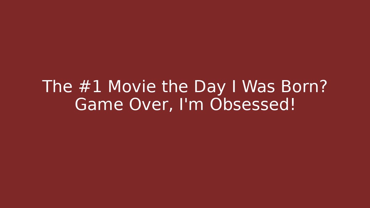 The #1 Movie the Day I Was Born? Game Over, I'm Obsessed!