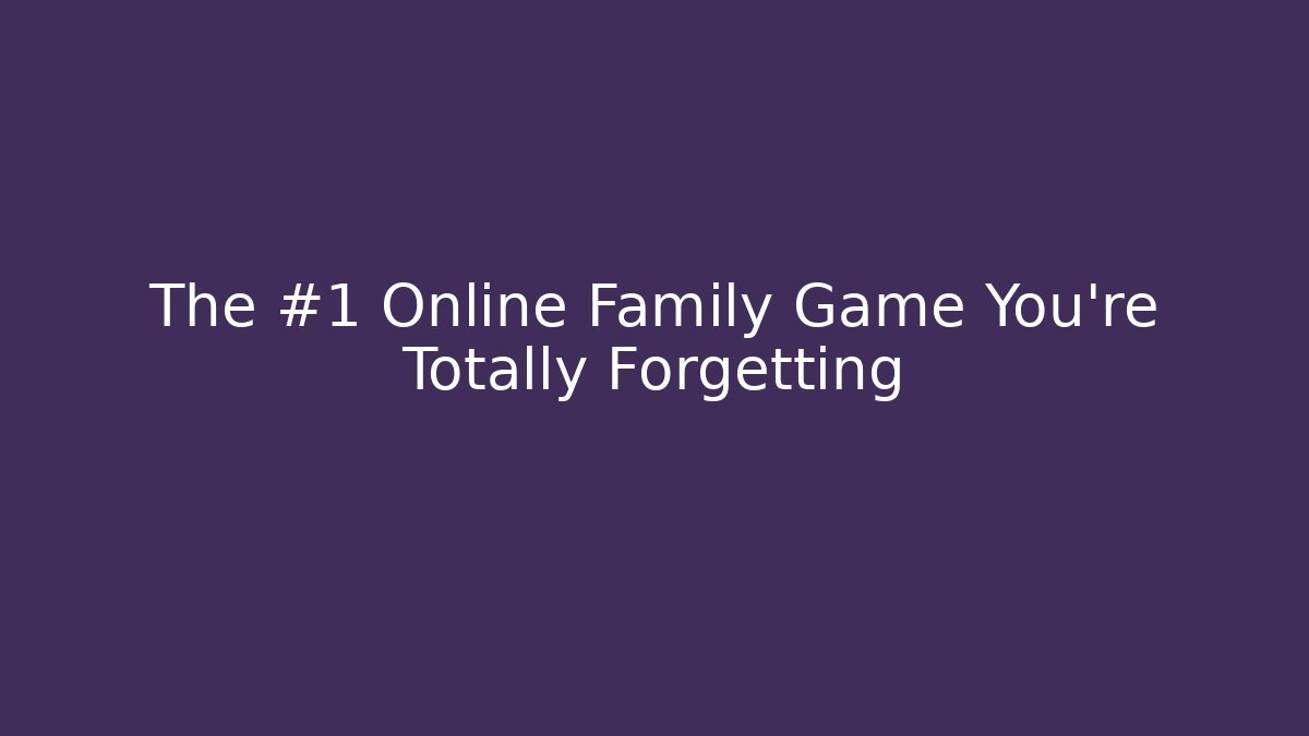 The #1 Online Family Game You’re Totally Forgetting