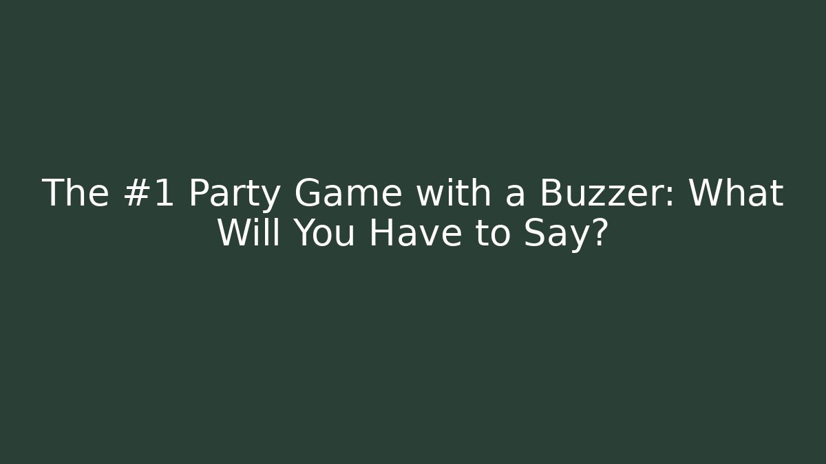 The #1 Party Game with a Buzzer: What Will You Have to Say?