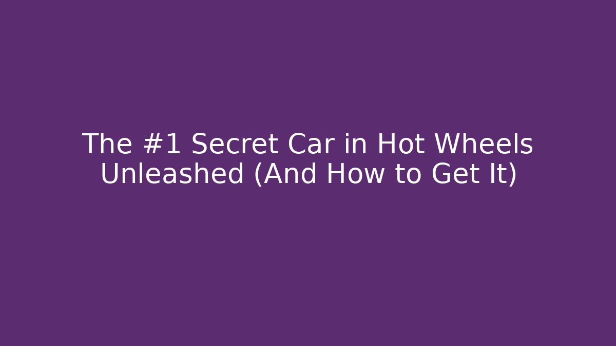 The #1 Secret Car in Hot Wheels Unleashed (And How to Get It)