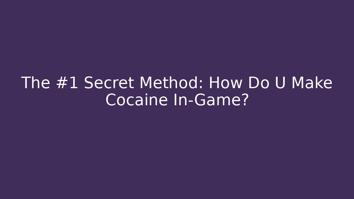 The #1 Secret Method: How Do U Make Cocaine In-Game?